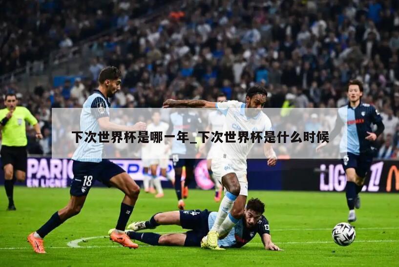 下次世界杯是哪一年_下次世界杯是什么时候