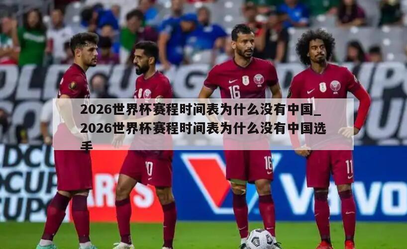 2026世界杯赛程时间表为什么没有中国_2026世界杯赛程时间表为什么没有中国选手