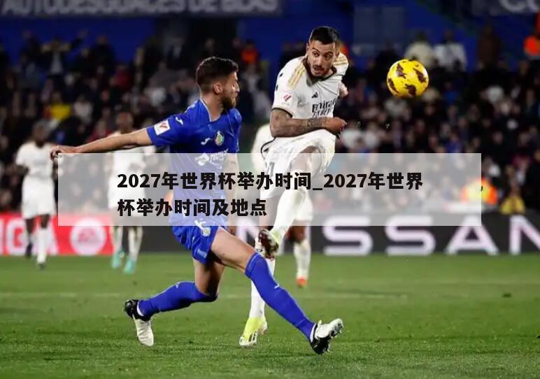 2027年世界杯举办时间_2027年世界杯举办时间及地点