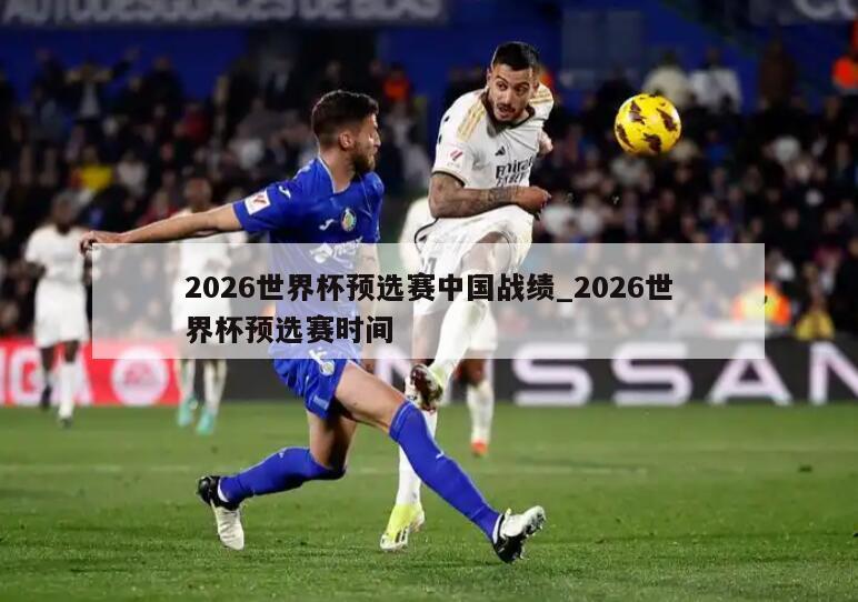 2026世界杯预选赛中国战绩_2026世界杯预选赛时间