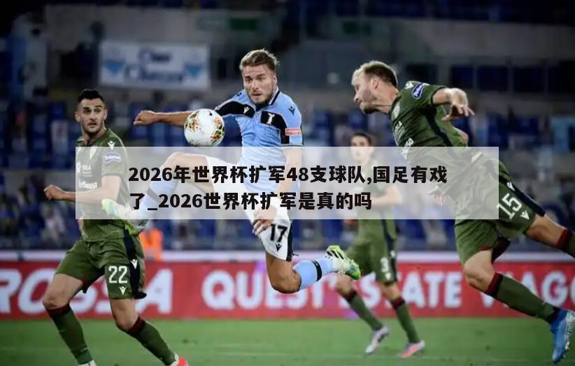 2026年世界杯扩军48支球队,国足有戏了_2026世界杯扩军是真的吗