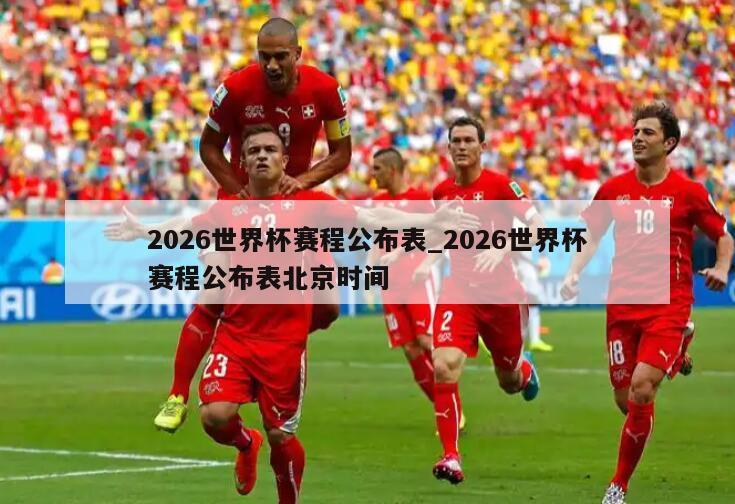 2026世界杯赛程公布表_2026世界杯赛程公布表北京时间