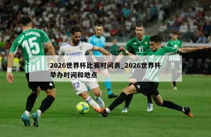 2026世界杯比赛时间表_2026世界杯举办时间和地点