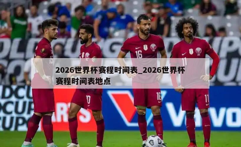 2026世界杯赛程时间表_2026世界杯赛程时间表地点