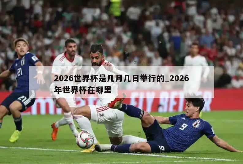 2026世界杯是几月几日举行的_2026年世界杯在哪里