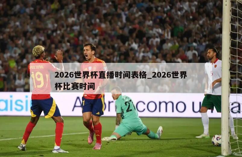 2026世界杯直播时间表格_2026世界杯比赛时间