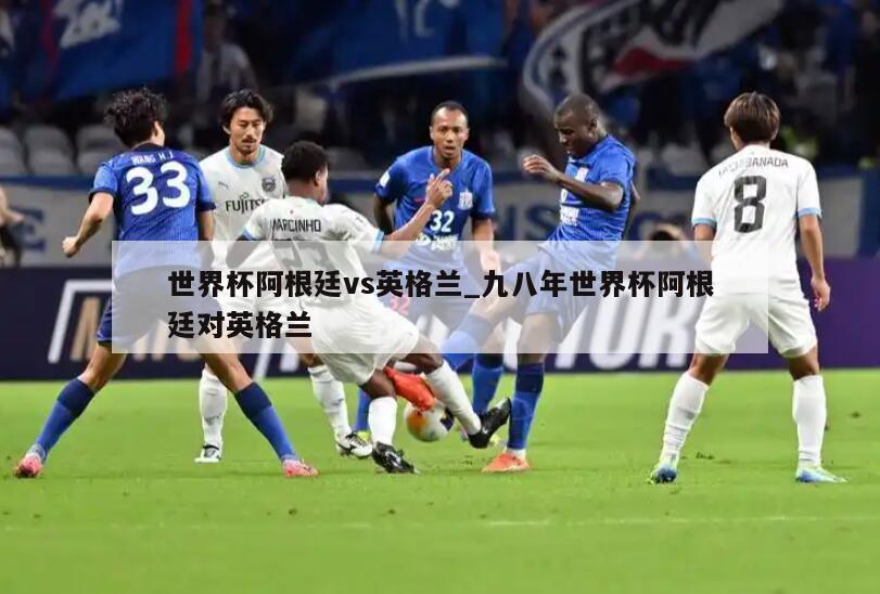 世界杯阿根廷vs英格兰_九八年世界杯阿根廷对英格兰