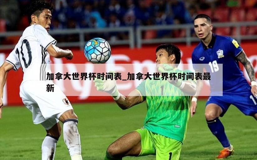 加拿大世界杯时间表_加拿大世界杯时间表最新