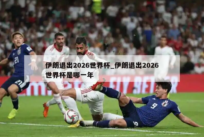 伊朗退出2026世界杯_伊朗退出2026世界杯是哪一年