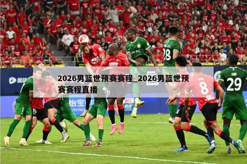 2026男篮世预赛赛程_2026男篮世预赛赛程直播