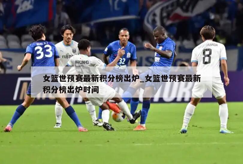 女篮世预赛最新积分榜出炉_女篮世预赛最新积分榜出炉时间