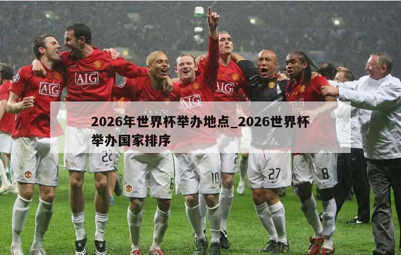 2026年世界杯举办地点_2026世界杯举办国家排序