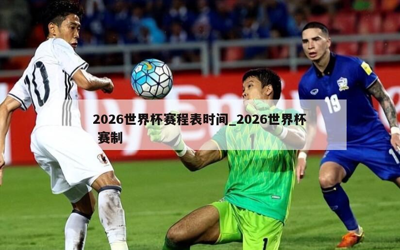 2026世界杯赛程表时间_2026世界杯 赛制