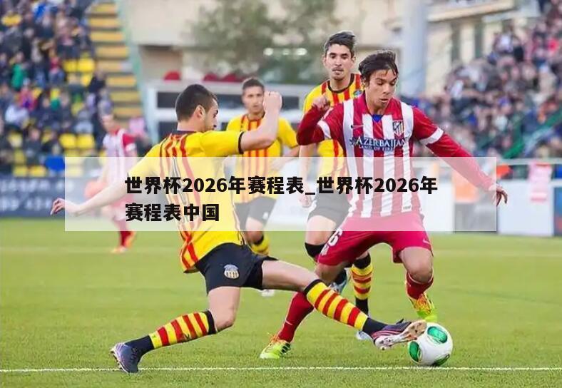 世界杯2026年赛程表_世界杯2026年赛程表中国