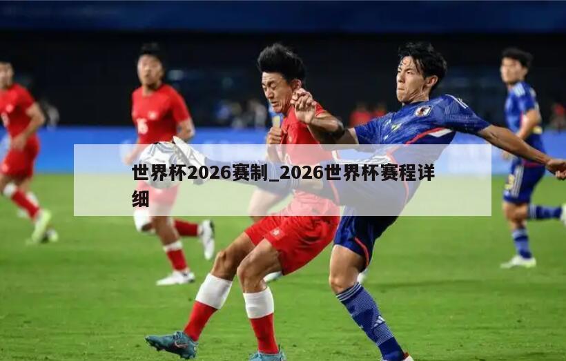 世界杯2026赛制_2026世界杯赛程详细