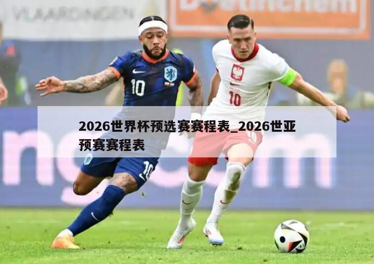 2026世界杯预选赛赛程表_2026世亚预赛赛程表