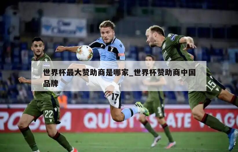 世界杯最大赞助商是哪家_世界杯赞助商中国品牌
