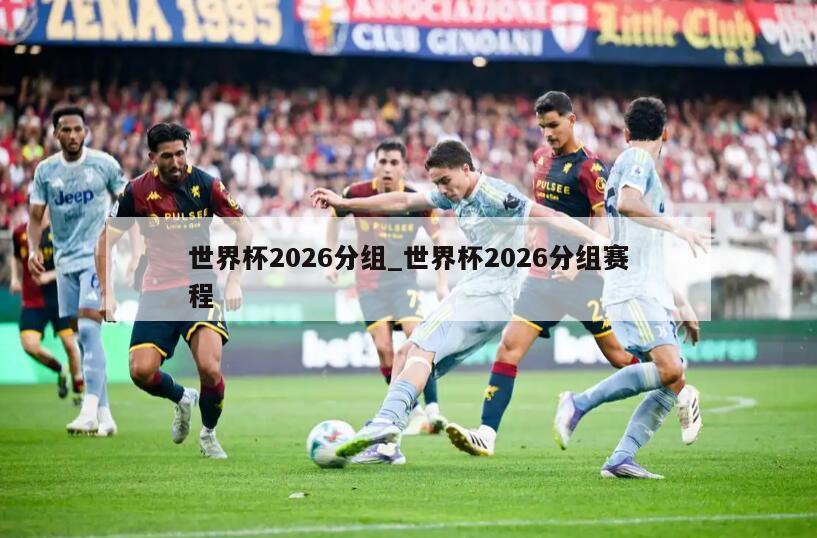 世界杯2026分组_世界杯2026分组赛程