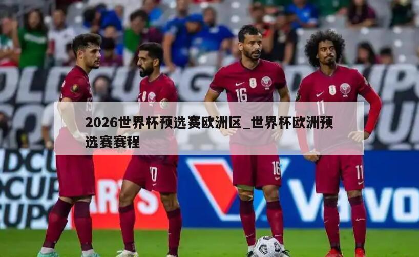 2026世界杯预选赛欧洲区_世界杯欧洲预选赛赛程