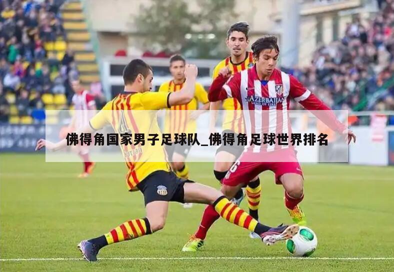 佛得角国家男子足球队_佛得角足球世界排名