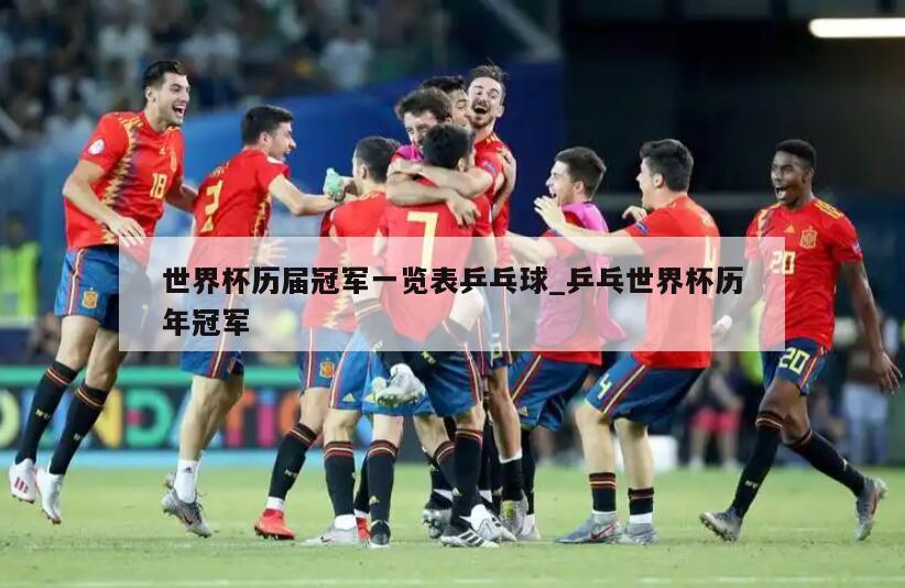 世界杯历届冠军一览表乒乓球_乒乓世界杯历年冠军