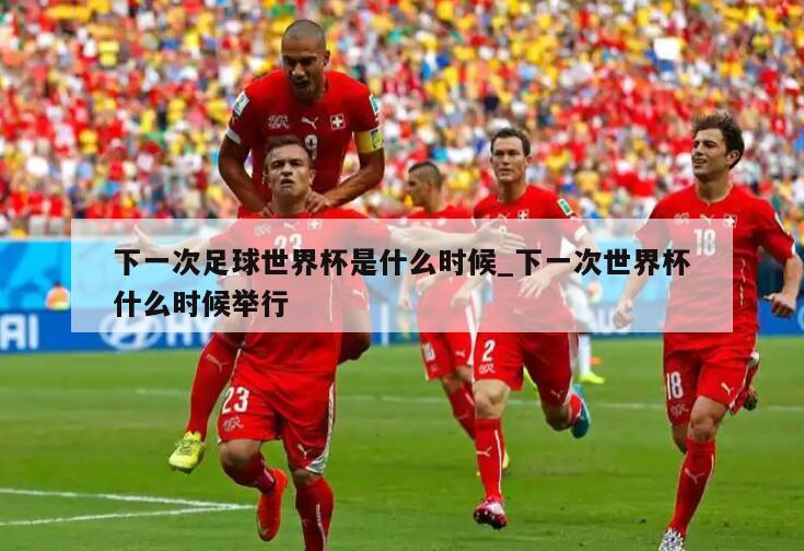 下一次足球世界杯是什么时候_下一次世界杯什么时候举行