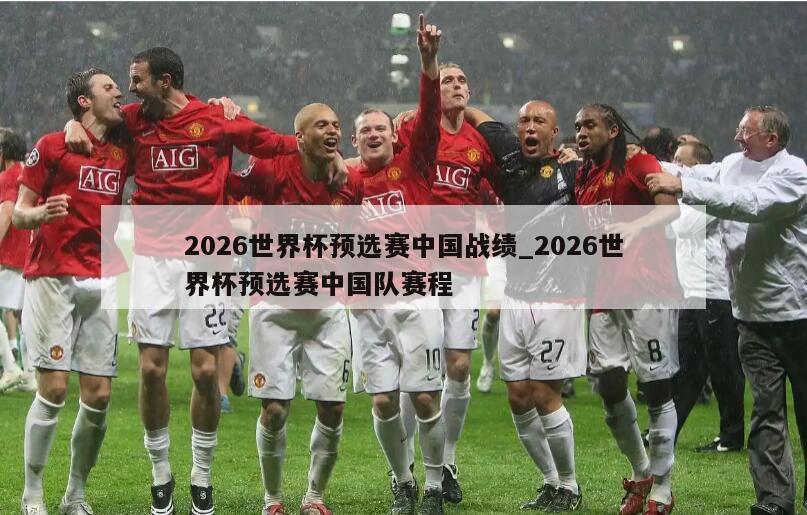 2026世界杯预选赛中国战绩_2026世界杯预选赛中国队赛程