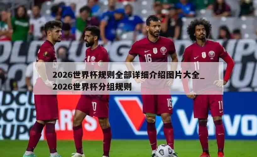 2026世界杯规则全部详细介绍图片大全_2026世界杯分组规则