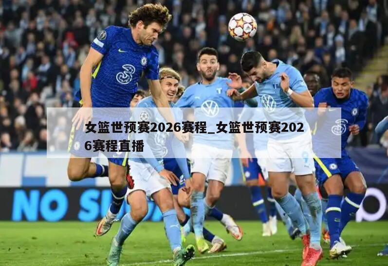 女篮世预赛2026赛程_女篮世预赛2026赛程直播