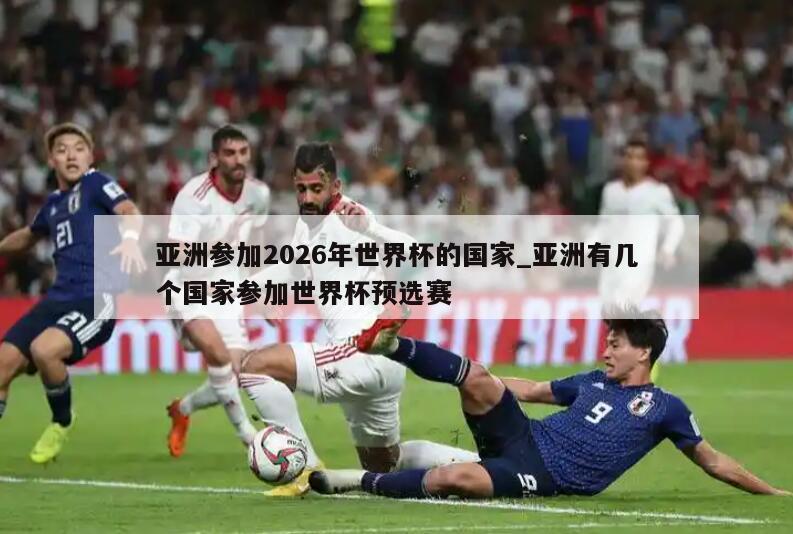 亚洲参加2026年世界杯的国家_亚洲有几个国家参加世界杯预选赛