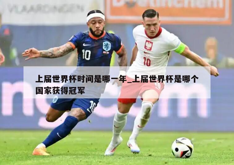 上届世界杯时间是哪一年_上届世界杯是哪个国家获得冠军