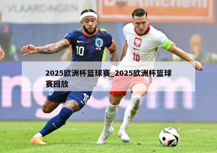 2025欧洲杯篮球赛_2025欧洲杯篮球赛回放