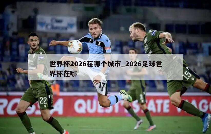 世界杯2026在哪个城市_2026足球世界杯在哪