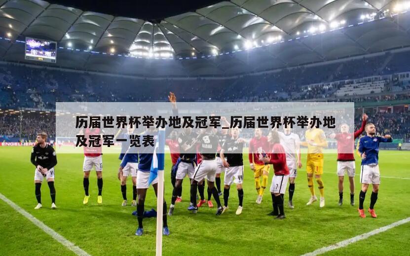 历届世界杯举办地及冠军_历届世界杯举办地及冠军一览表