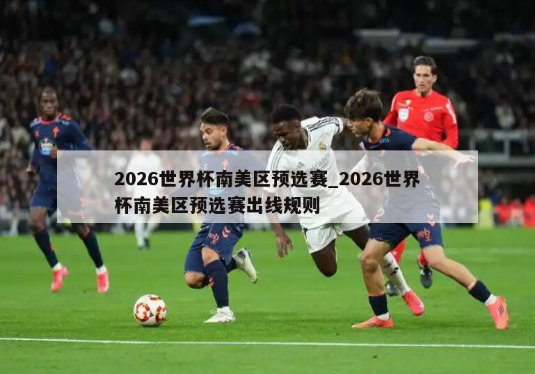 2026世界杯南美区预选赛_2026世界杯南美区预选赛出线规则