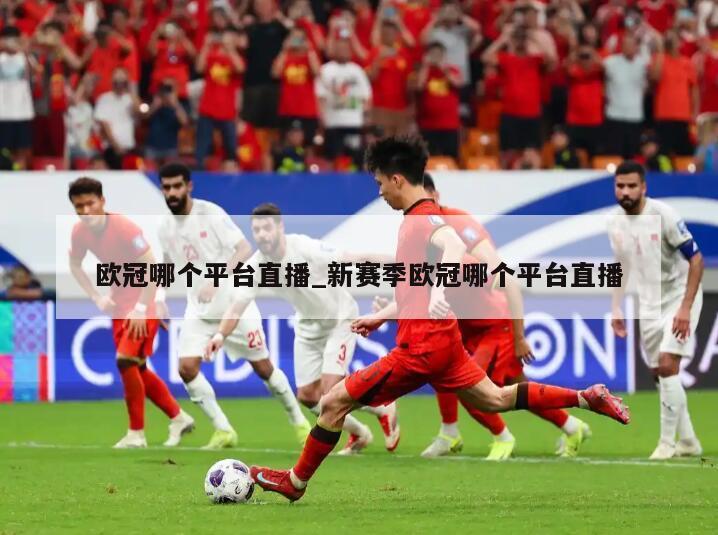 欧冠哪个平台直播_新赛季欧冠哪个平台直播