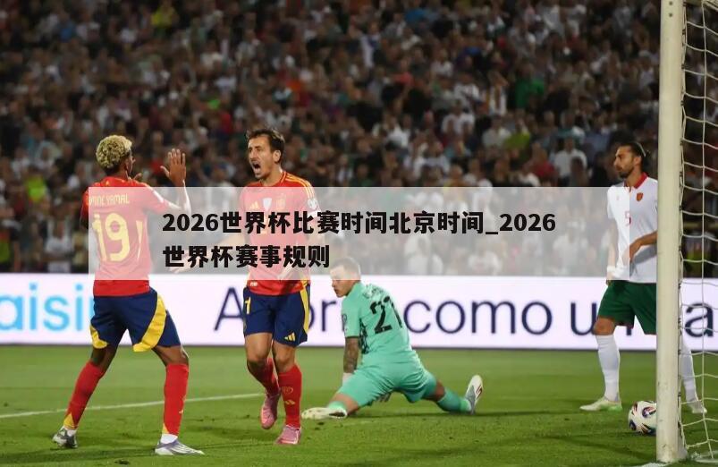 2026世界杯比赛时间北京时间_2026世界杯赛事规则