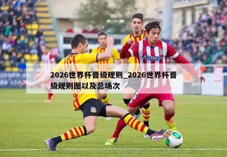 2026世界杯晋级规则_2026世界杯晋级规则图以及总场次