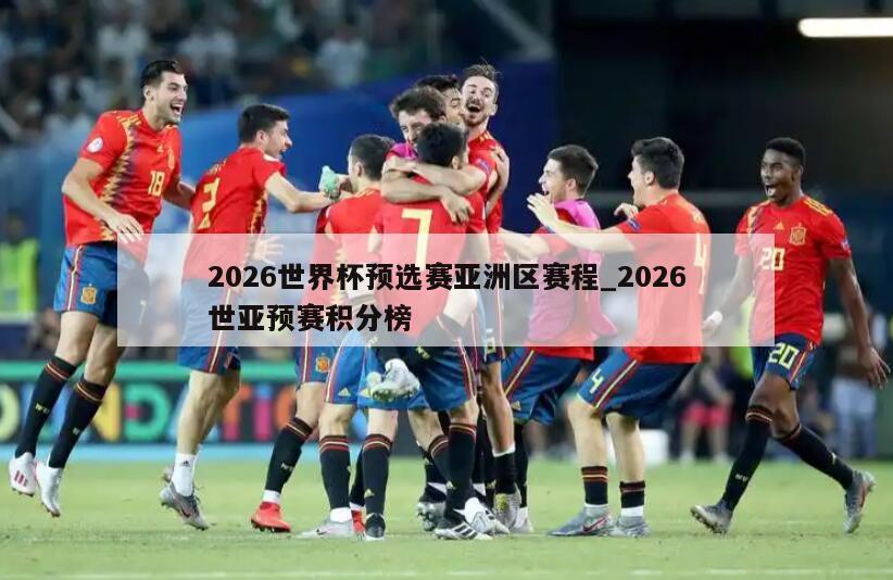 2026世界杯预选赛亚洲区赛程_2026世亚预赛积分榜