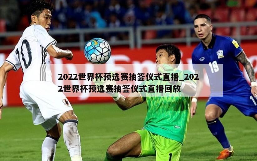 2022世界杯预选赛抽签仪式直播_2022世界杯预选赛抽签仪式直播回放