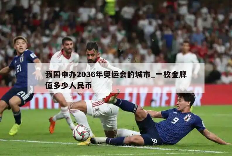 我国申办2036年奥运会的城市_一枚金牌值多少人民币