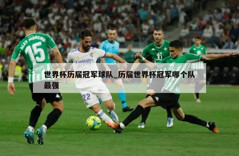 世界杯历届冠军球队_历届世界杯冠军哪个队最强