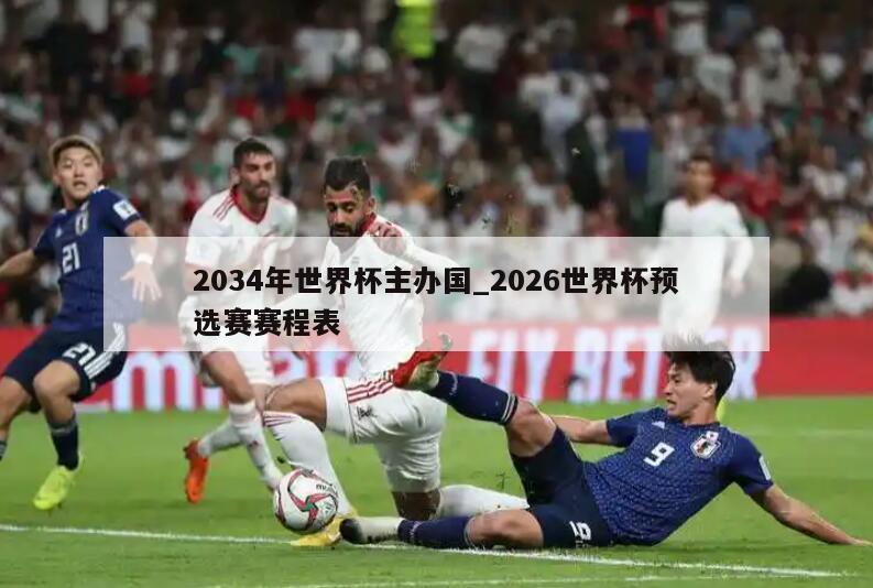 2034年世界杯主办国_2026世界杯预选赛赛程表
