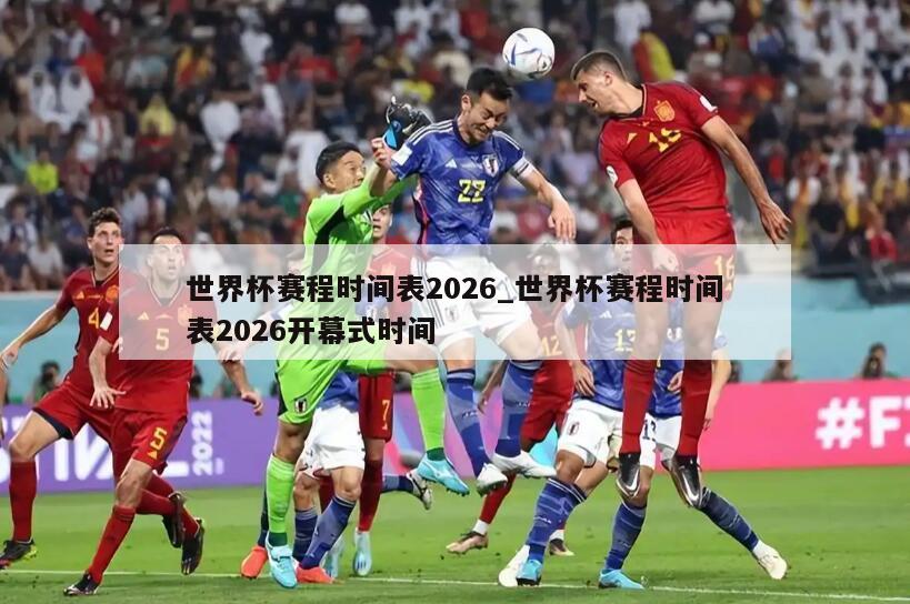 世界杯赛程时间表2026_世界杯赛程时间表2026开幕式时间