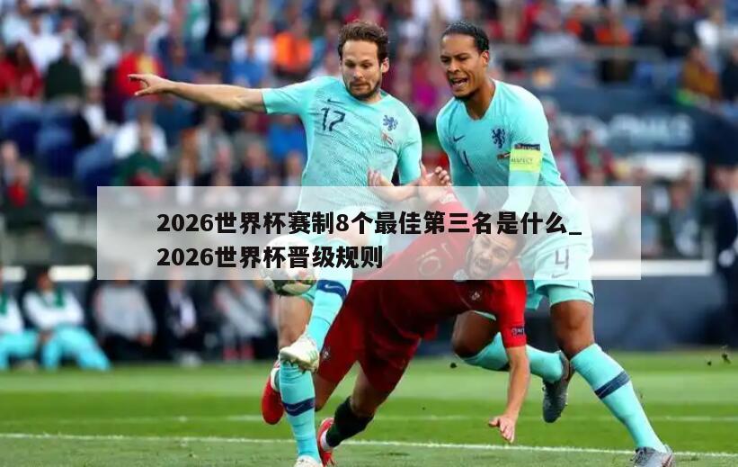 2026世界杯赛制8个最佳第三名是什么_2026世界杯晋级规则