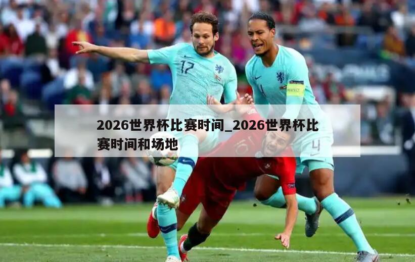 2026世界杯比赛时间_2026世界杯比赛时间和场地