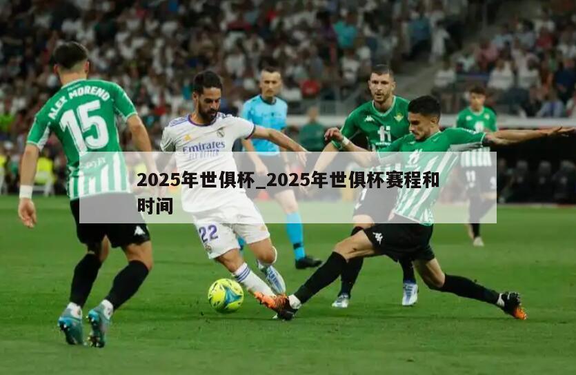 2025年世俱杯_2025年世俱杯赛程和时间