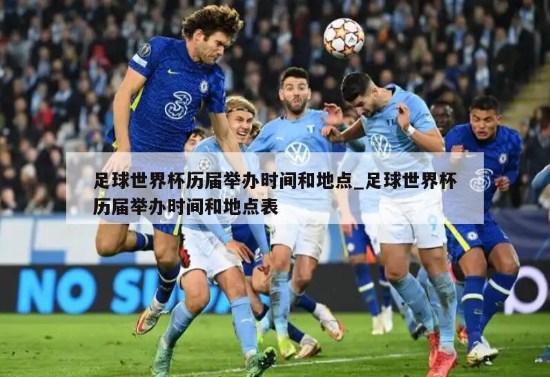 足球世界杯历届举办时间和地点_足球世界杯历届举办时间和地点表