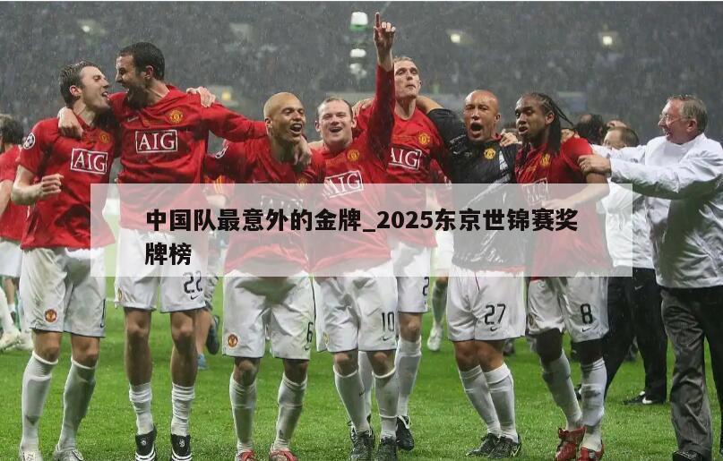 中国队最意外的金牌_2025东京世锦赛奖牌榜