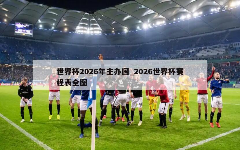 世界杯2026年主办国_2026世界杯赛程表全图